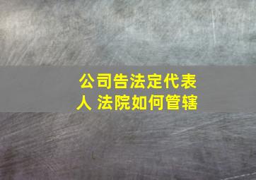 公司告法定代表人 法院如何管辖